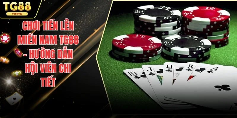 Chơi Tiến Lên Miền Nam TG88 - Hướng Dẫn Hội Viên Chi Tiết 1 Chơi tiến lên miền Nam