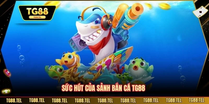 Sức hút của sảnh bắn cá TG88